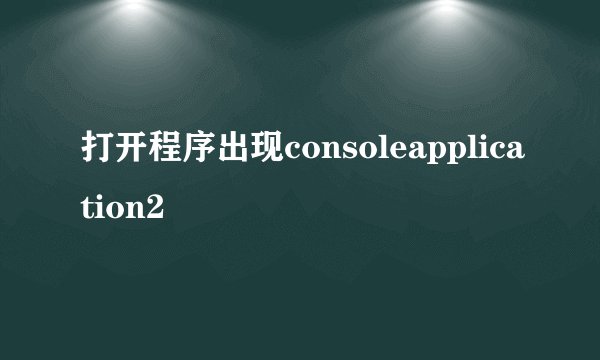 打开程序出现consoleapplication2