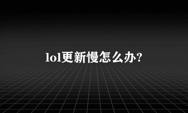 lol更新慢怎么办?