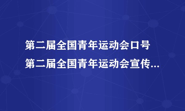 第二届全国青年运动会口号 第二届全国青年运动会宣传口号是什么