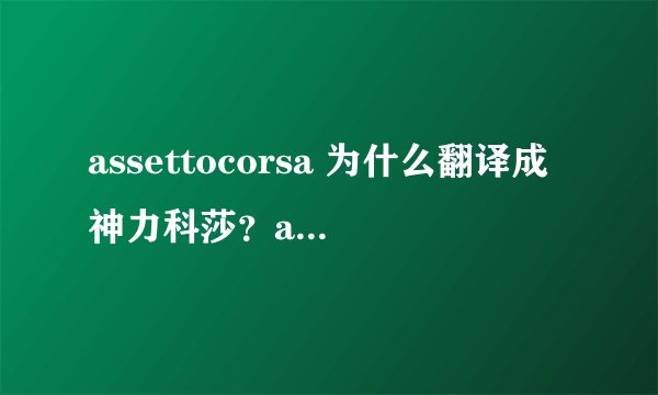 assettocorsa 为什么翻译成神力科莎？assetto是神力的意思吗