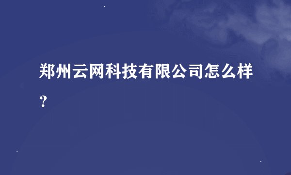 郑州云网科技有限公司怎么样？