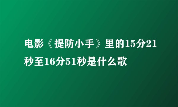 电影《提防小手》里的15分21秒至16分51秒是什么歌