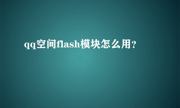 qq空间flash模块怎么用？