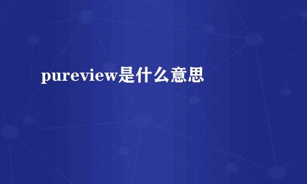 pureview是什么意思