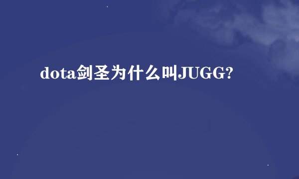 dota剑圣为什么叫JUGG?