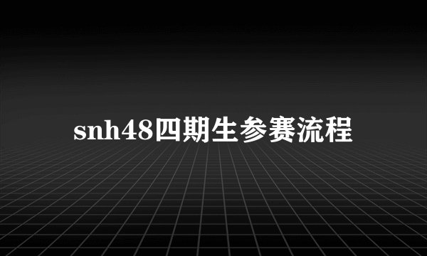 snh48四期生参赛流程