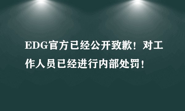 EDG官方已经公开致歉！对工作人员已经进行内部处罚！