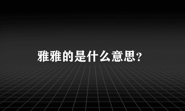 雅雅的是什么意思？