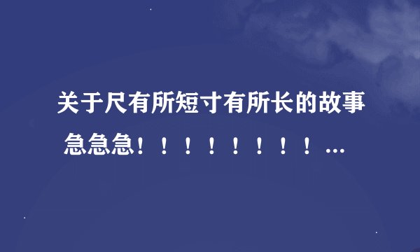 关于尺有所短寸有所长的故事 急急急！！！！！！！！！！！！！