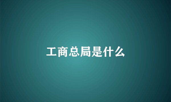 工商总局是什么