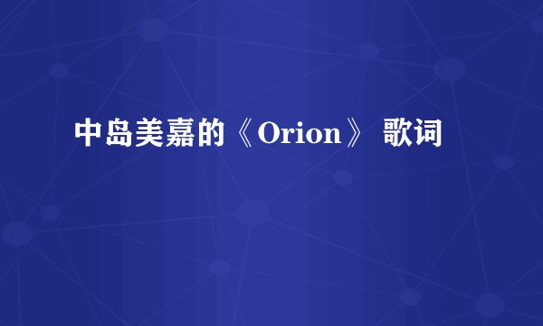 中岛美嘉的《Orion》 歌词