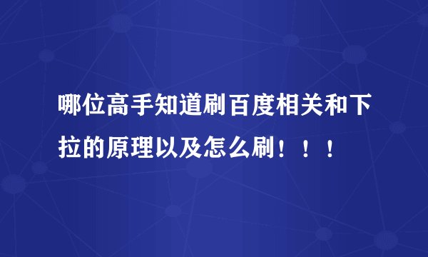 哪位高手知道刷百度相关和下拉的原理以及怎么刷！！！