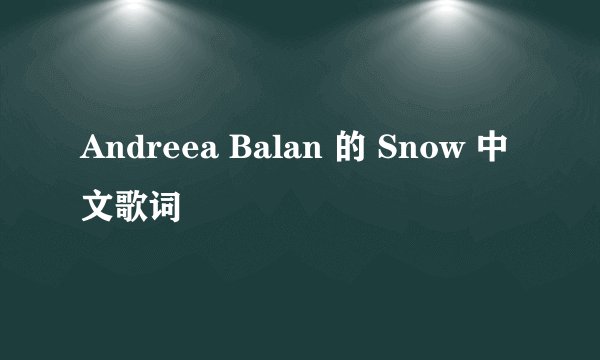 Andreea Balan 的 Snow 中文歌词
