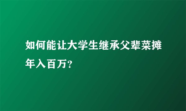 如何能让大学生继承父辈菜摊年入百万？