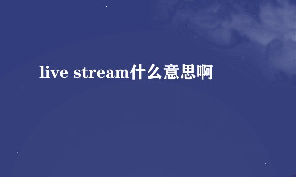 live stream什么意思啊