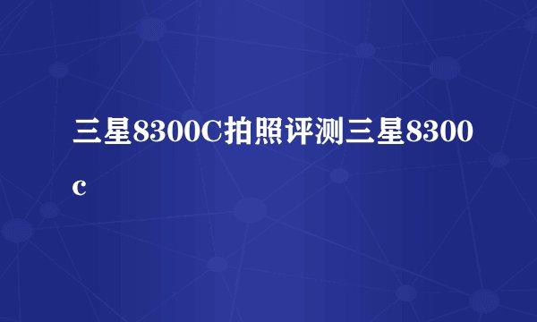 三星8300C拍照评测三星8300c