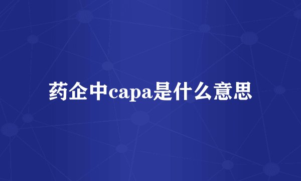 药企中capa是什么意思