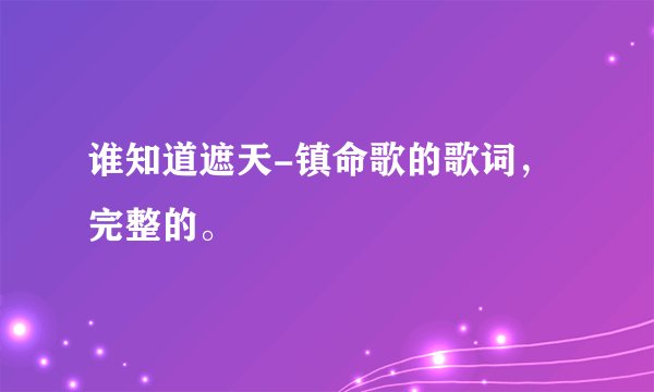 谁知道遮天-镇命歌的歌词，完整的。