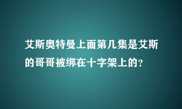 艾斯奥特曼上面第几集是艾斯的哥哥被绑在十字架上的？