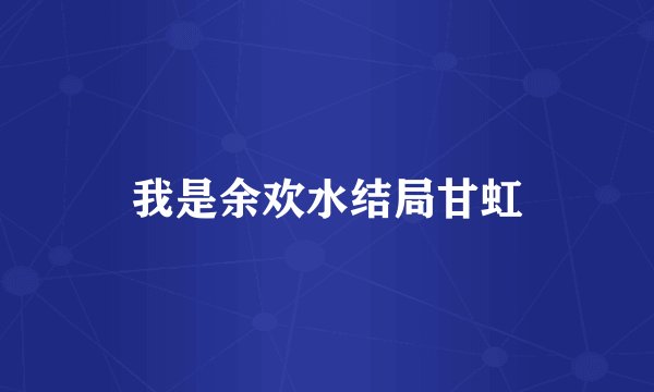 我是余欢水结局甘虹