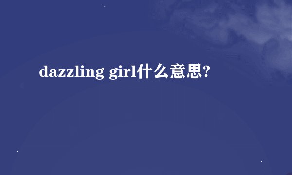 dazzling girl什么意思?