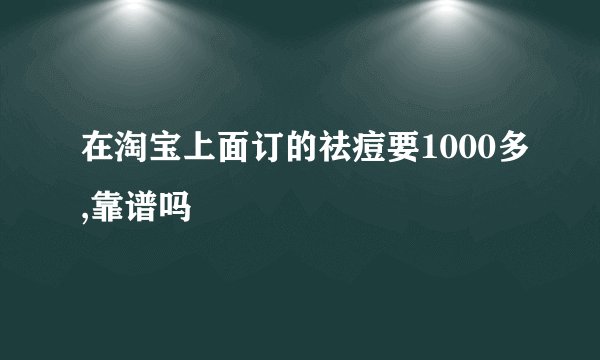 在淘宝上面订的祛痘要1000多,靠谱吗