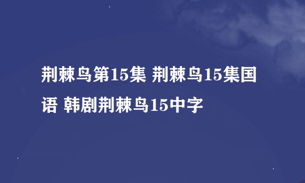 荆棘鸟第15集 荆棘鸟15集国语 韩剧荆棘鸟15中字