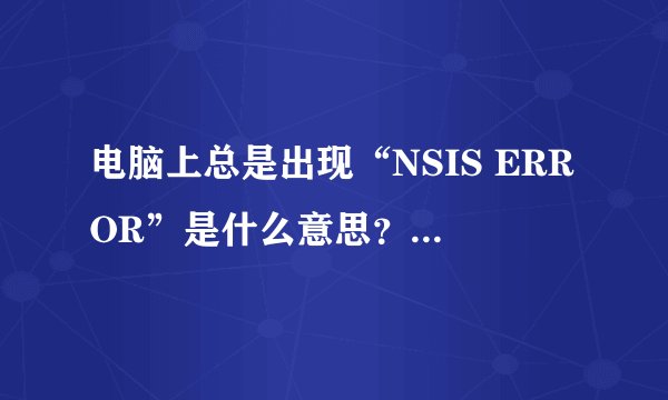 电脑上总是出现“NSIS ERROR”是什么意思？怎么删除？