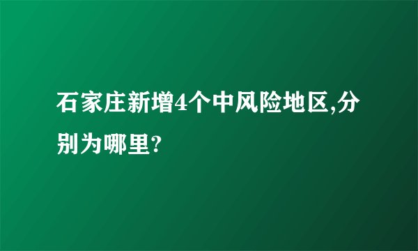 石家庄新增4个中风险地区,分别为哪里?