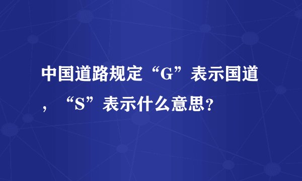 中国道路规定“G”表示国道，“S”表示什么意思？