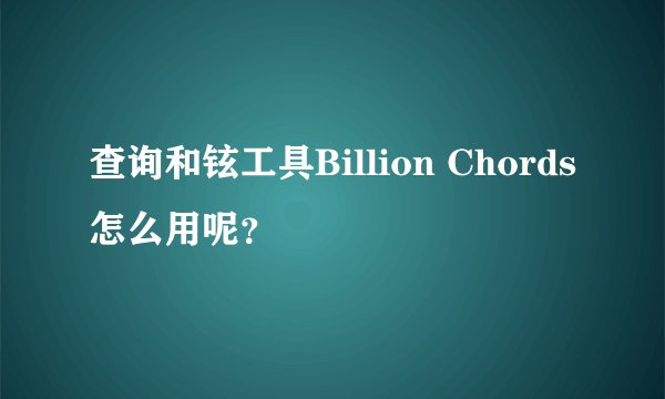 查询和铉工具Billion Chords 怎么用呢？