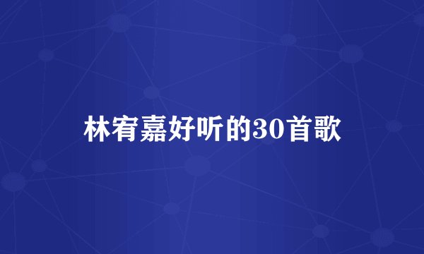 林宥嘉好听的30首歌