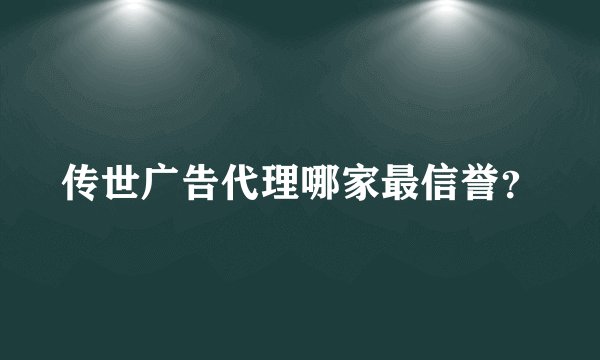 传世广告代理哪家最信誉？