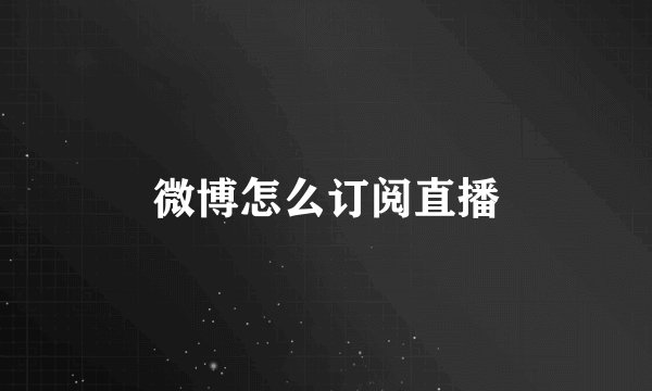 微博怎么订阅直播