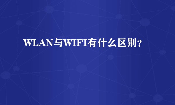 WLAN与WIFI有什么区别？