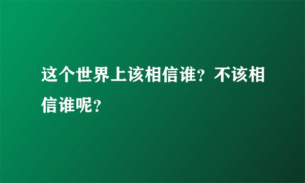 这个世界上该相信谁？不该相信谁呢？