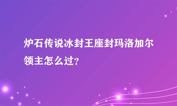 炉石传说冰封王座封玛洛加尔领主怎么过？