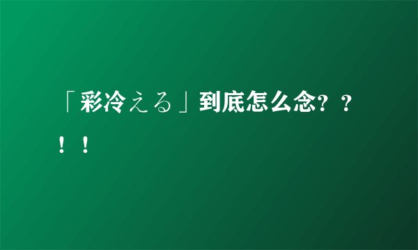 「彩冷える」到底怎么念？？！！