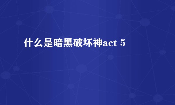 什么是暗黑破坏神act 5