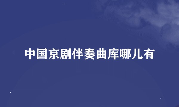 中国京剧伴奏曲库哪儿有