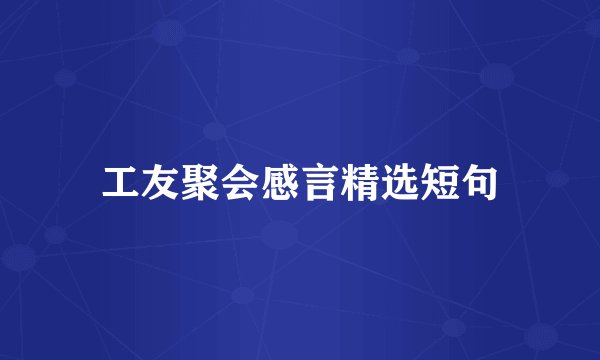 工友聚会感言精选短句