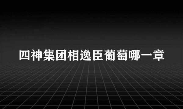 四神集团相逸臣葡萄哪一章
