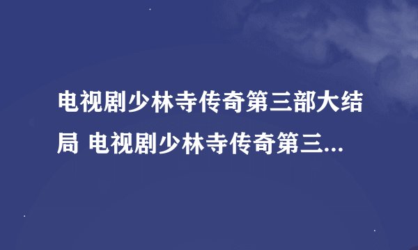 电视剧少林寺传奇第三部大结局 电视剧少林寺传奇第三部讲的是什么