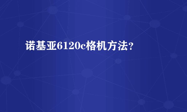 诺基亚6120c格机方法？
