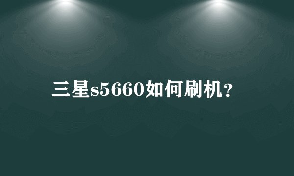 三星s5660如何刷机？