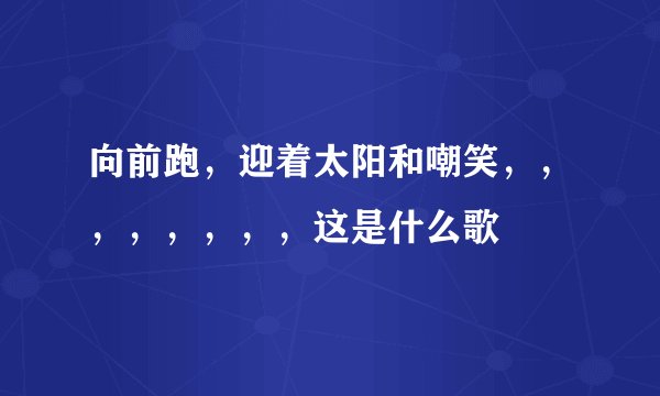 向前跑，迎着太阳和嘲笑，，，，，，，，这是什么歌