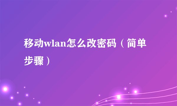 移动wlan怎么改密码（简单步骤）