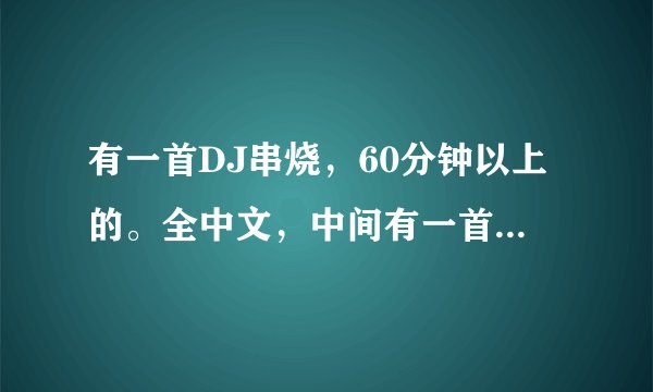 有一首DJ串烧，60分钟以上的。全中文，中间有一首是<就算我们不能够在一起>。，，具体忘记叫什么了，