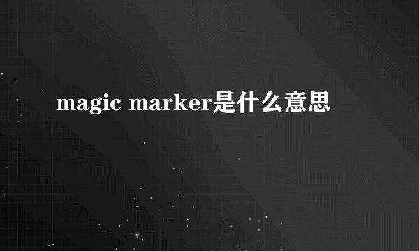 magic marker是什么意思