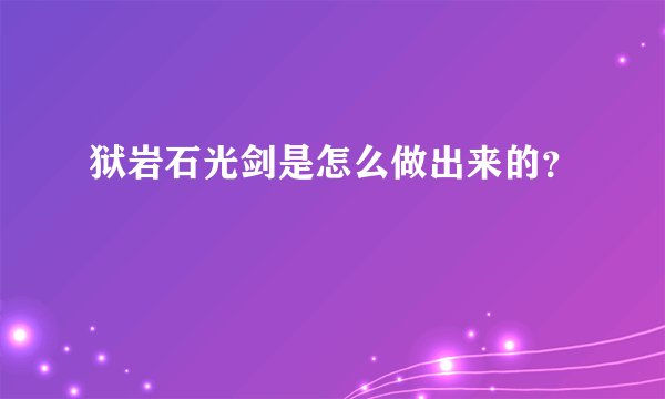 狱岩石光剑是怎么做出来的？
